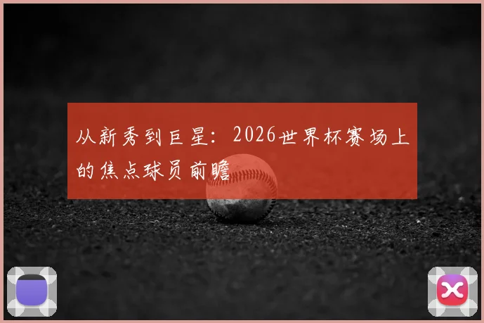 从新秀到巨星：2026世界杯赛场上的焦点球员前瞻
