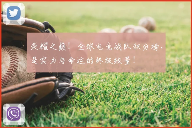 荣耀之巅！全球电竞战队积分榜，是实力与命运的终极较量！