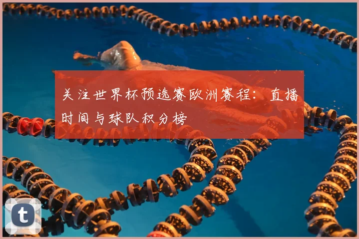 关注世界杯预选赛欧洲赛程：直播时间与球队积分榜