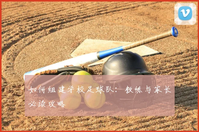 如何组建学校足球队：教练与家长必读攻略
