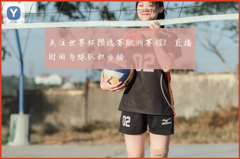关注世界杯预选赛欧洲赛程：直播时间与球队积分榜
