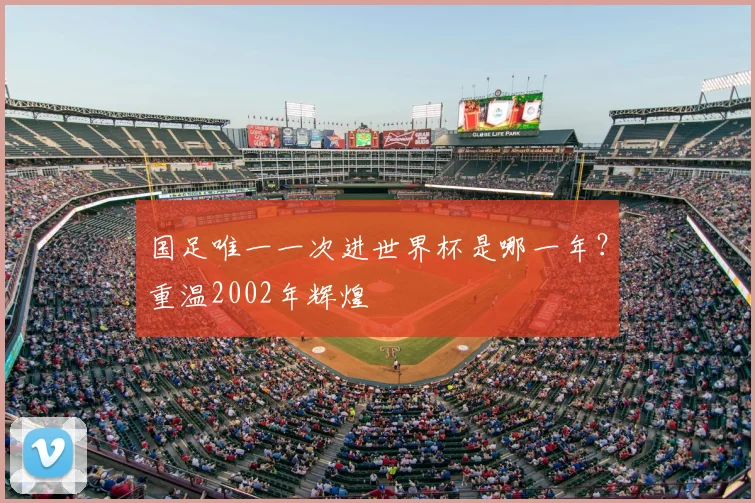 国足唯一一次进世界杯是哪一年?重温2002年辉煌