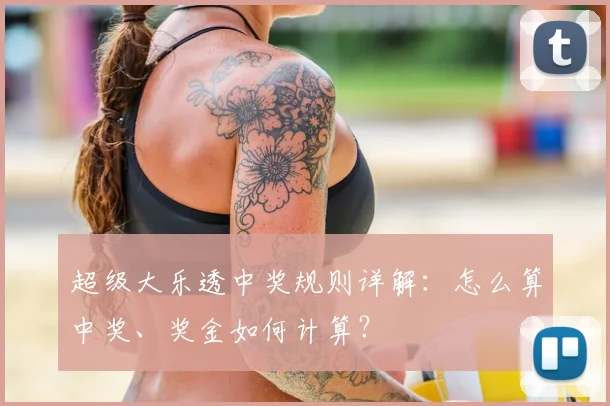 超级大乐透中奖规则详解：怎么算中奖、奖金如何计算？